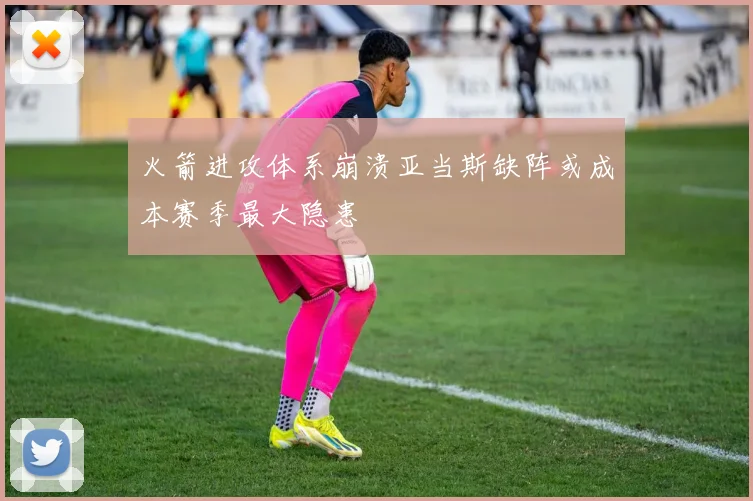 火箭进攻体系崩溃亚当斯缺阵或成本赛季最大隐患