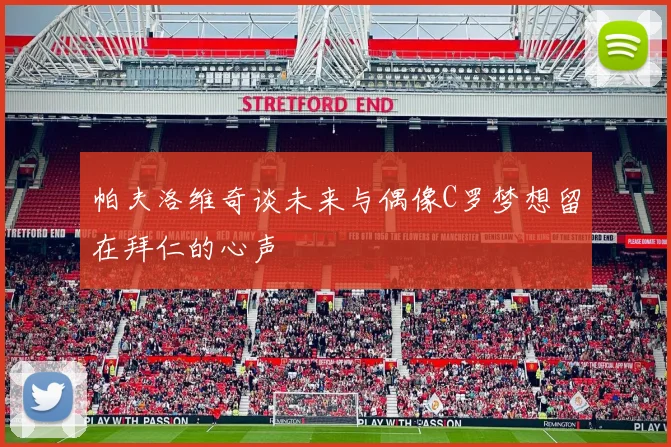 帕夫洛维奇谈未来与偶像C罗梦想留在拜仁的心声