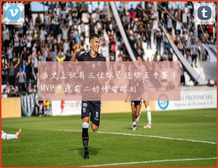 历史上仅有三位球员连续五个赛季MVP票选前二的传奇时刻