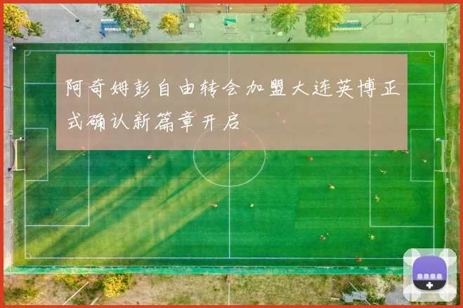 阿奇姆彭自由转会加盟大连英博正式确认新篇章开启