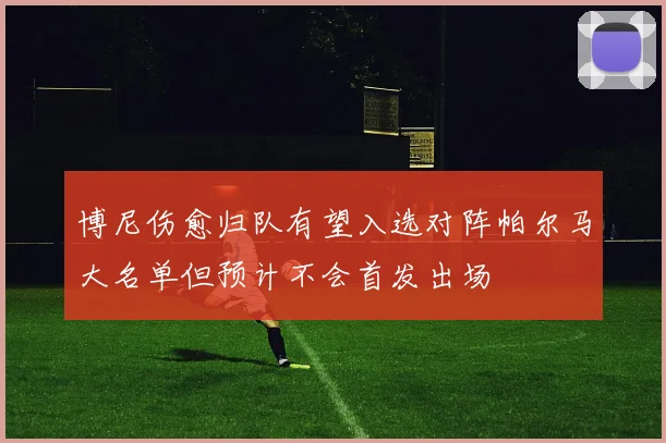 博尼伤愈归队有望入选对阵帕尔马大名单但预计不会首发出场