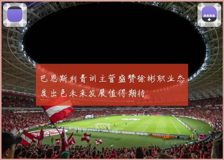巴恩斯利青训主管盛赞徐彬职业态度出色未来发展值得期待
