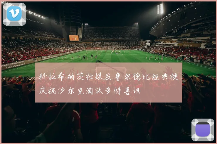 科拉希纳茨社媒发鲁尔德比经典梗庆祝沙尔克淘汰多特喜讯