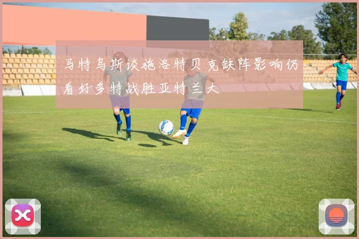 马特乌斯谈施洛特贝克缺阵影响仍看好多特战胜亚特兰大