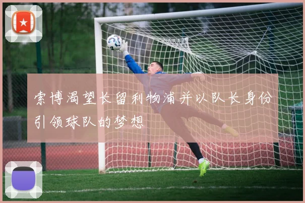 索博渴望长留利物浦并以队长身份引领球队的梦想