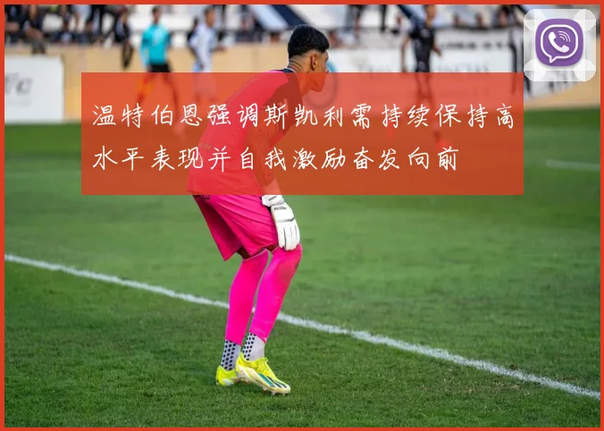 温特伯恩强调斯凯利需持续保持高水平表现并自我激励奋发向前